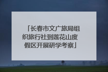 长春市文广旅局组织旅行社到莲花山度假区开展研学考察